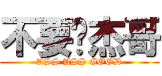 不要啊杰哥 (ASS ASS GOOD)