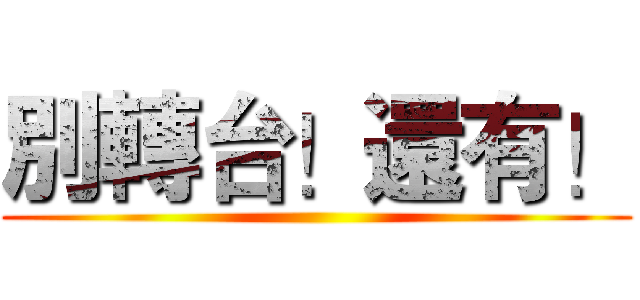 別轉台！還有！ ()