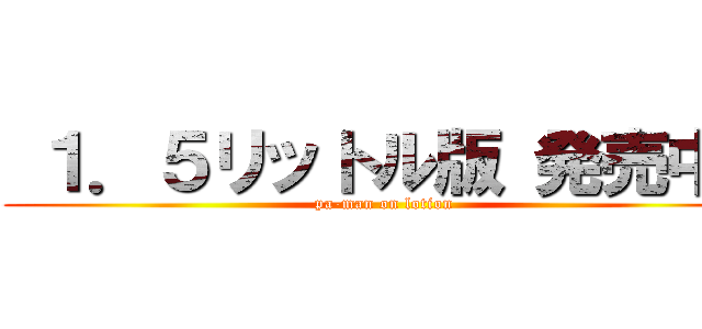  １．５リットル版 発売中！ (pa-man on lotion)