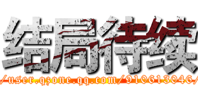 结局待续 (http://user.qzone.qq.com/910613046/main)