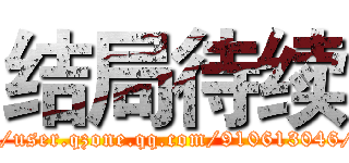 结局待续 (http://user.qzone.qq.com/910613046/main)