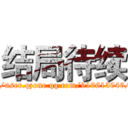 结局待续 (http://user.qzone.qq.com/910613046/main)