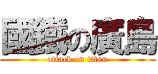 國鐵の廣島 (attack on titan)