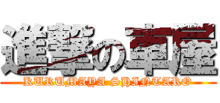 進撃の車屋 (KURUMAYA SHINTARO)