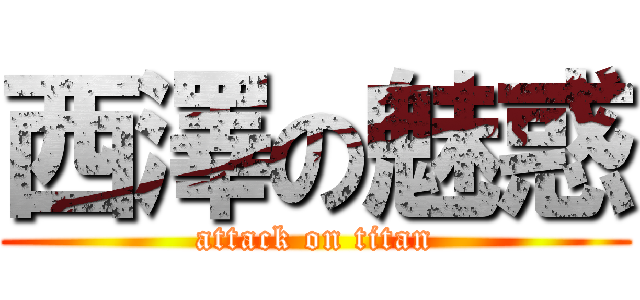 西澤の魅惑 (attack on titan)