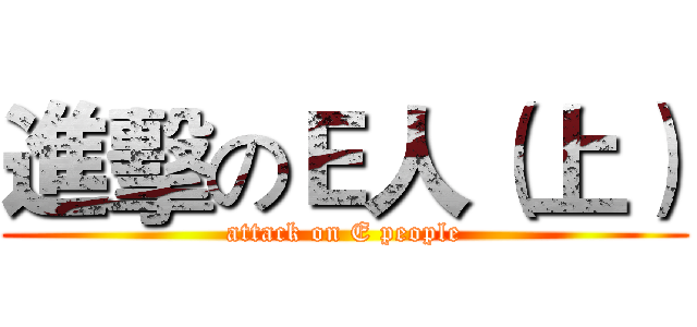 進擊のＥ人（上） (attack on E people)