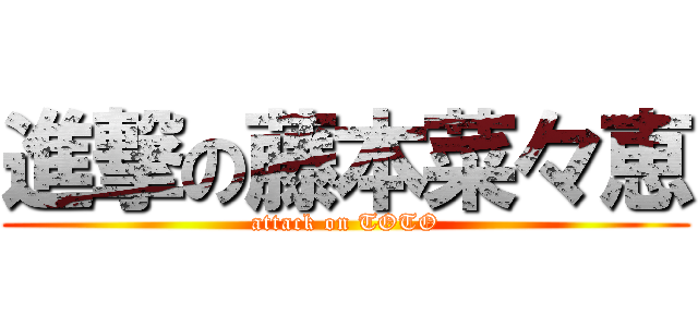 進撃の藤本菜々恵 (attack on TOTO)