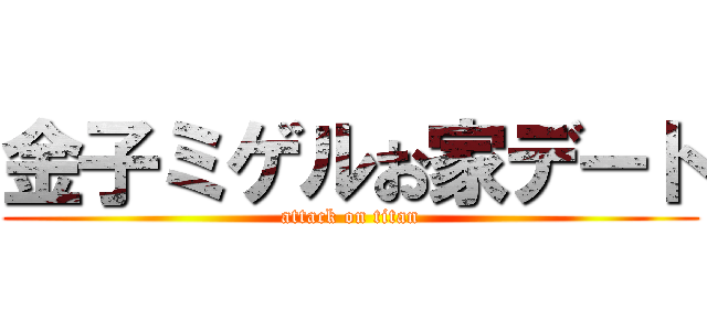 金子ミゲルお家デート (attack on titan)