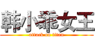 韩小乖女王 (attack on titan)