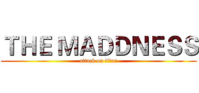 ＴＨＥ ＭＡＤＤＮＥＳＳ (attack on titan)