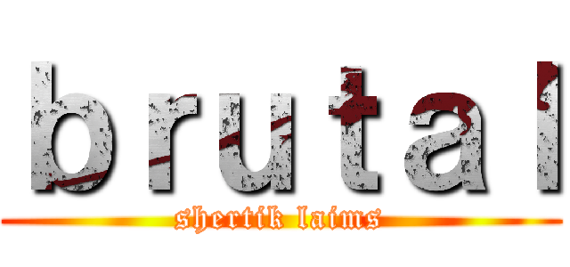 ｂｒｕｔａｌ (shertik laims)