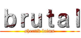 ｂｒｕｔａｌ (shertik laims)