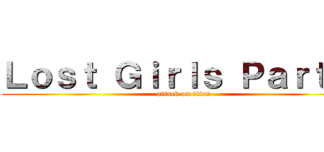 Ｌｏｓｔ Ｇｉｒｌｓ Ｐａｒｔ １ (attack on titan)