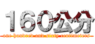 １６０公分 (one hundred and sixty centimeters)