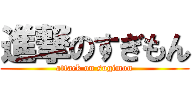 進撃のすぎもん (attack on sugimon)
