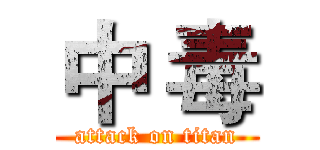 中 毒 (attack on titan)