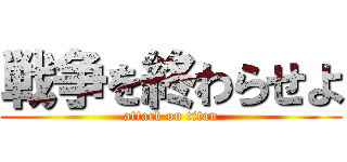 戦争を終わらせよ (attack on titan)