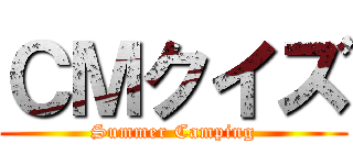 ＣＭクイズ (Summer Camping)