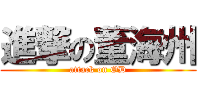 進撃の董海州 (attack on OD)