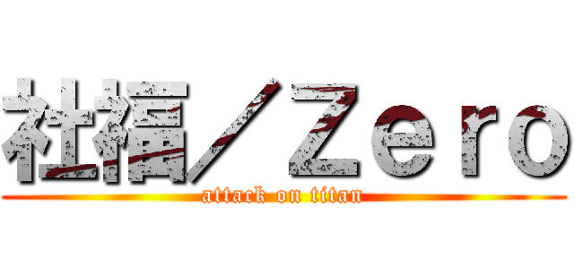社福／Ｚｅｒｏ (attack on titan)