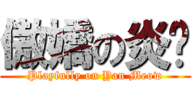 傲嬌の炎貓 (Playfully on Yan Meow)