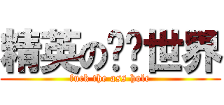 精英の变态世界 (fuck the ass hole)