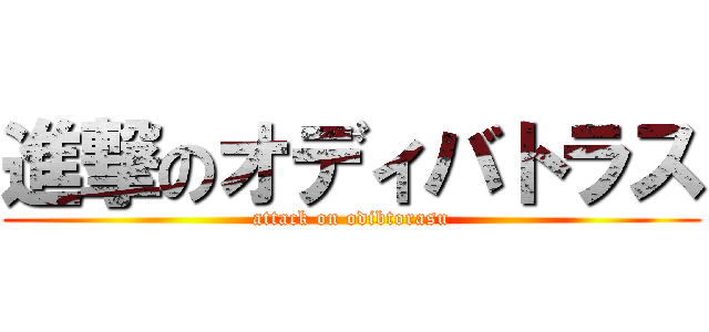 進撃のオディバトラス (attack on odibtorasu)