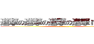 進撃の進撃の進撃の進撃ｎｎｎｎｎ (aaaaaaaaaaa)