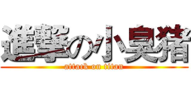 進撃の小臭猪 (attack on titan)