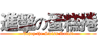 進擊の蛋糕捲 (Enjoy the Swiss Rolls!)