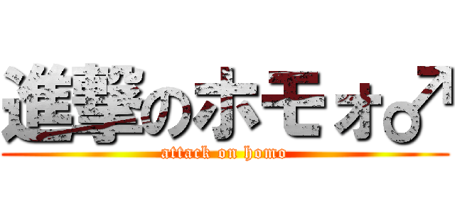 進撃のホモォ♂ (attack on homo)