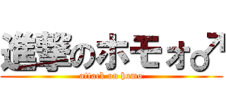 進撃のホモォ♂ (attack on homo)
