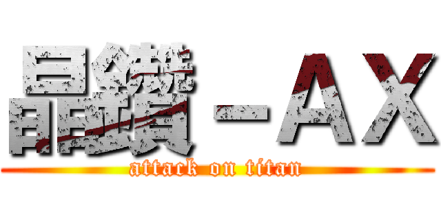 晶鑽－ＡＸ (attack on titan)