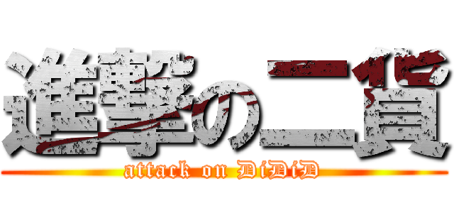 進撃の二貨 (attack on DiDiD)