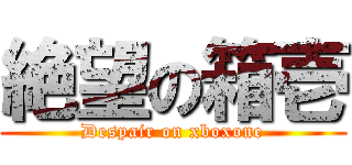 絶望の箱壱 (Despair on xboxone)