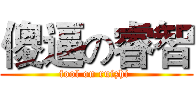 傻逼の睿智 (fool on ruizhi )