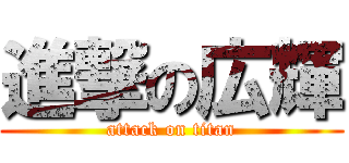 進撃の広輝 (attack on titan)