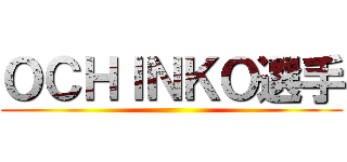 ＯＣＨＩＮＫＯ選手 ()