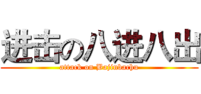 进击の八进八出 (attack on Bajinbachu)