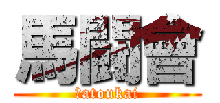 馬闘會 (Ｂatoukai)