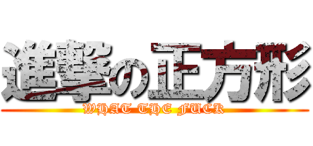 進撃の正方形 (WHAT THE FUCK)