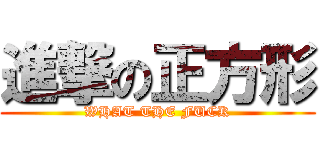 進撃の正方形 (WHAT THE FUCK)