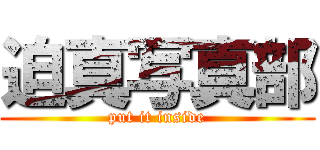 迫真写真部 (put it inside)