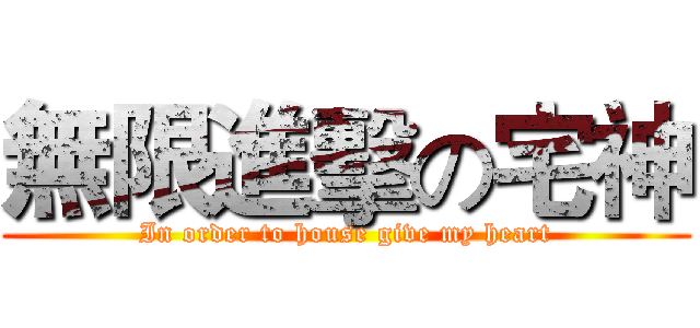 無限進擊の宅神 (In order to house give my heart)