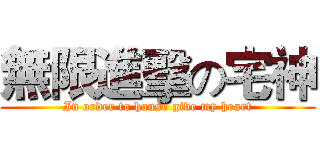 無限進擊の宅神 (In order to house give my heart)