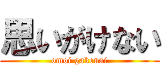 思いがけない (omoi gakenai)
