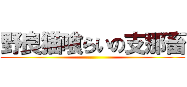 野良猫喰らいの支那畜 ()