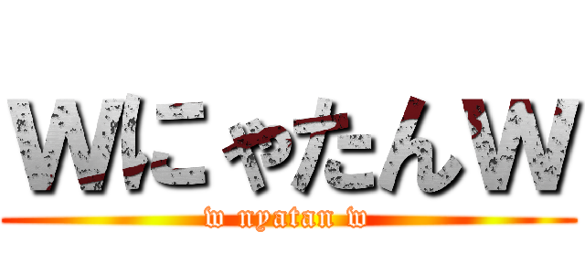 ｗにゃたんｗ (w nyatan w)
