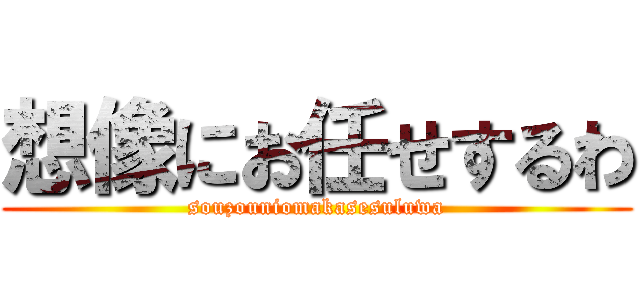 想像にお任せするわ (souzouniomakasesuluwa)
