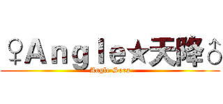 ♀Ａｎｇｌｅ★天降♂ (Angle Sora)